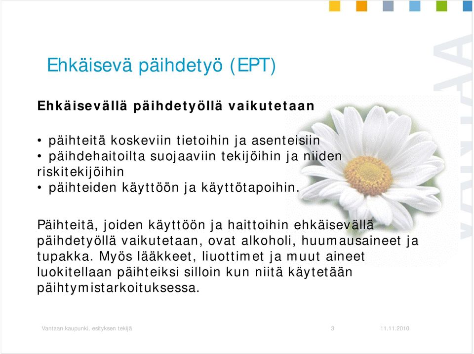 Päihteitä, joiden käyttöön ja haittoihin ehkäisevällä päihdetyöllä vaikutetaan, ovat alkoholi, huumausaineet ja tupakka.