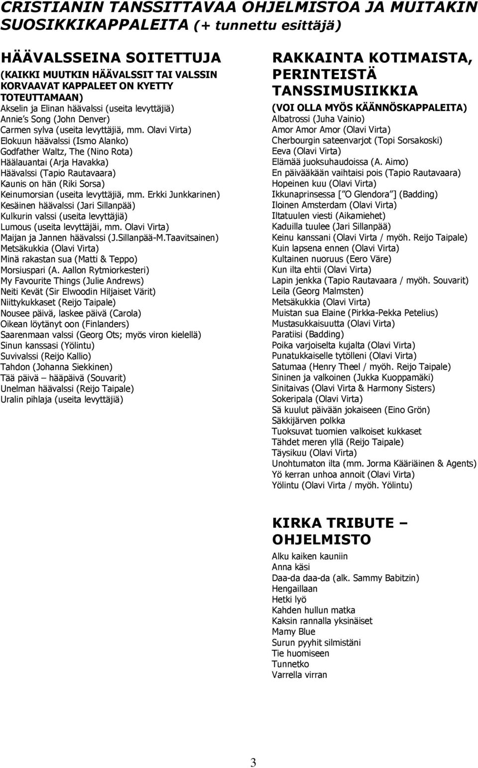 Olavi Virta) Elokuun häävalssi (Ismo Alanko) Godfather Waltz, The (Nino Rota) Häälauantai (Arja Havakka) Häävalssi (Tapio Rautavaara) Kaunis on hän (Riki Sorsa) Keinumorsian (useita levyttäjiä, mm.