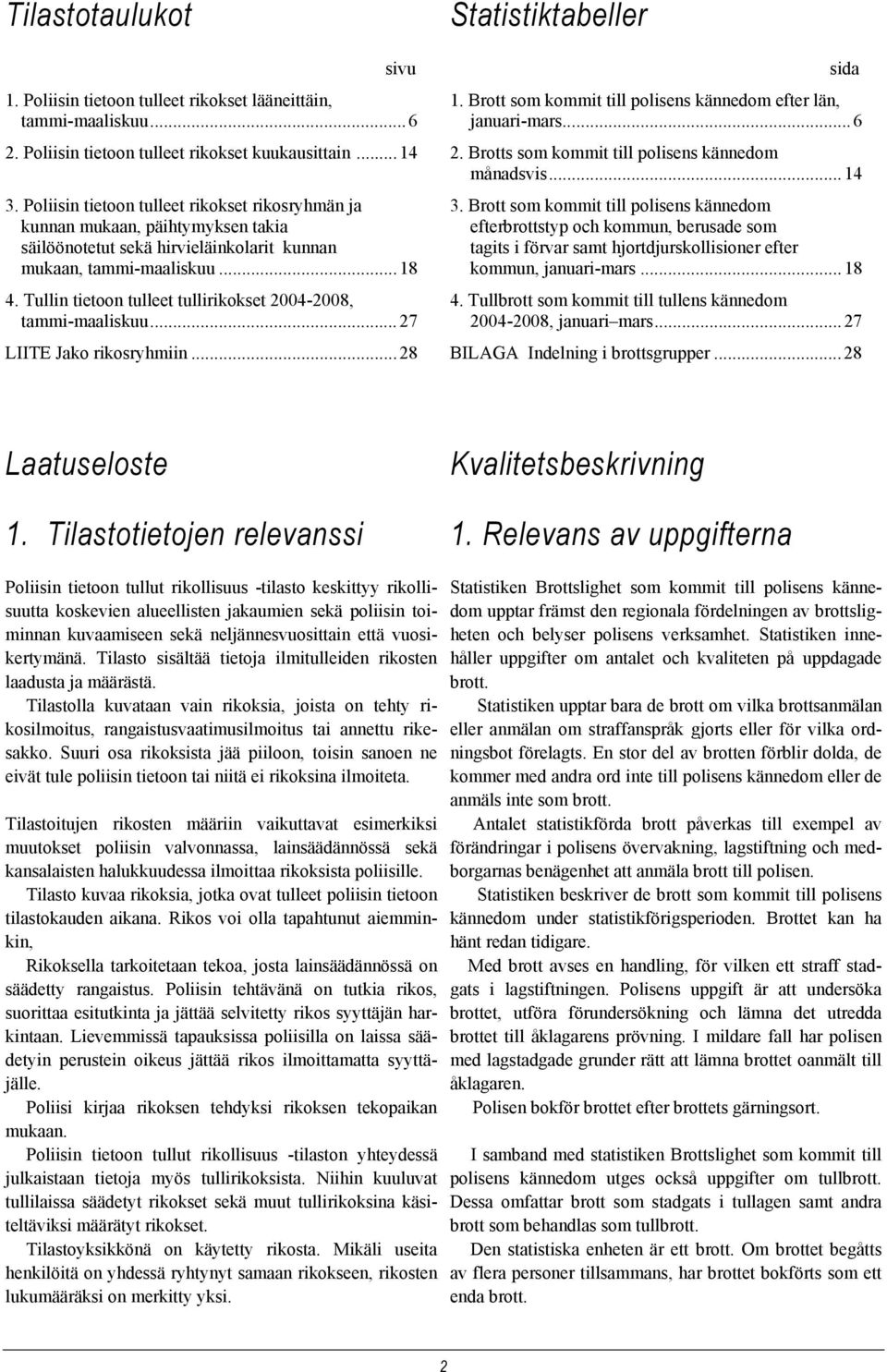 Tullin tietoon tulleet tullirikokset 2004-2008, tammi-maaliskuu... 27 LIITE Jako rikosryhmiin... 28 Statistiktabeller sida 1. Brott som kommit till polisens kännedom efter län, januari-mars...6 2.