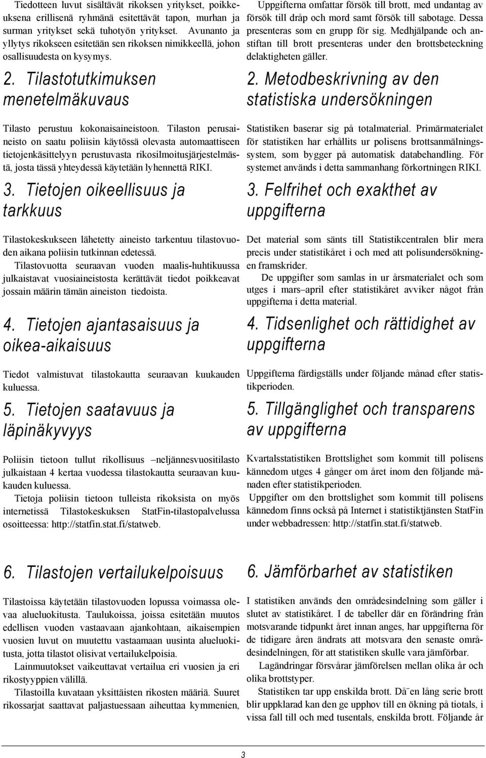 Tilaston perusaineisto on saatu poliisin käytössä olevasta automaattiseen tietojenkäsittelyyn perustuvasta rikosilmoitusjärjestelmästä, josta tässä yhteydessä käytetään lyhennettä RIKI. 3.