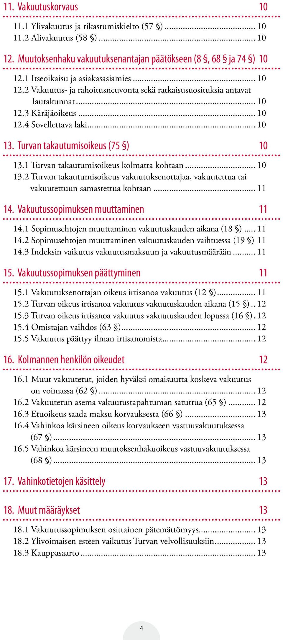 Turvan takautumisoikeus (75 ) 10 13.1 Turvan takautumisoikeus kolmatta kohtaan... 10 13.2 Turvan takautumisoikeus vakuutuksenottajaa, vakuutettua tai vakuutettuun samastettua kohtaan... 11 14.