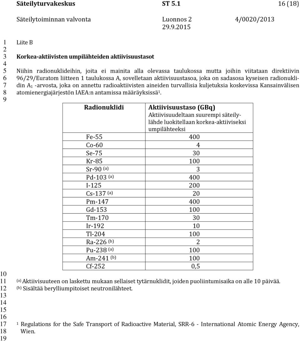 sovelletaan aktiivisuustasoa, joka on sadasosa kyseisen radionuklidin A -arvosta, joka on annettu radioaktiivisten aineiden turvallisia kuljetuksia koskevissa Kansainvälisen atomienergiajärjestön