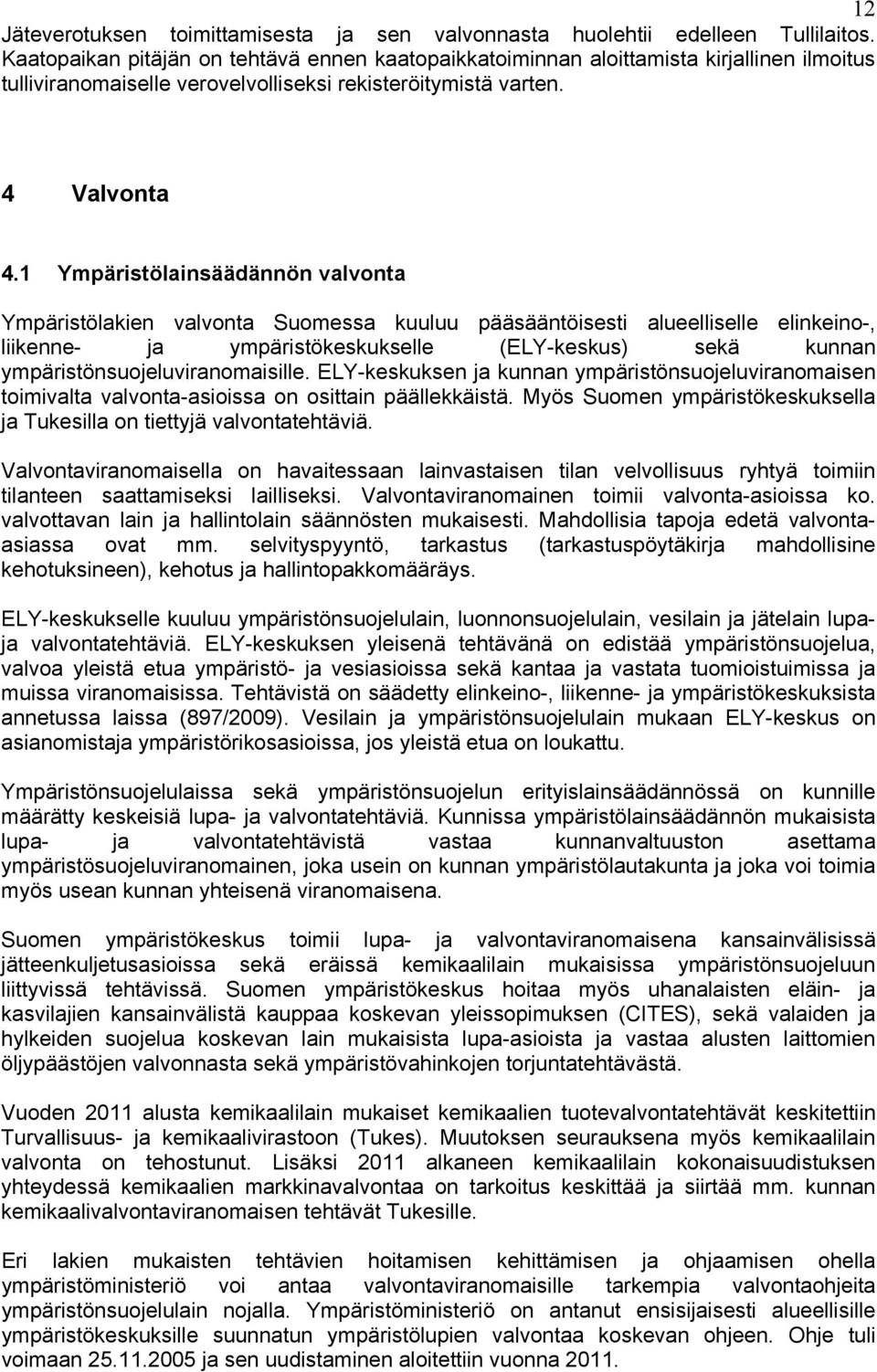 1 Ympäristölainsäädännön valvonta Ympäristölakien valvonta Suomessa kuuluu pääsääntöisesti alueelliselle elinkeino-, liikenne- ja ympäristökeskukselle (ELY-keskus) sekä kunnan