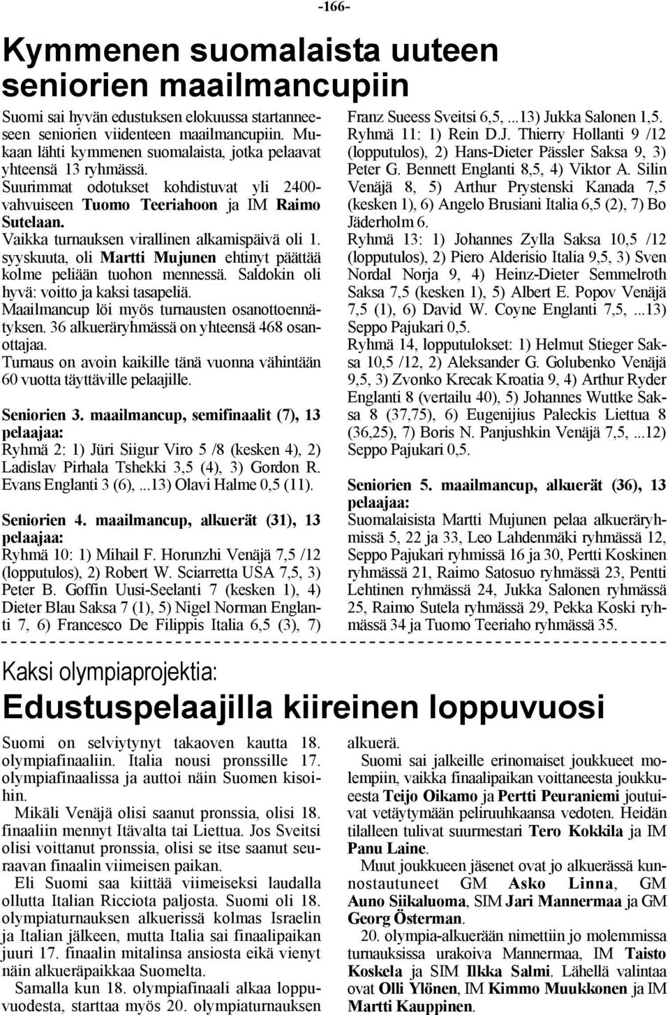 Vaikka turnauksen virallinen alkamispäivä oli 1. syyskuuta, oli Martti Mujunen ehtinyt päättää kolme peliään tuohon mennessä. Saldokin oli hyvä: voitto ja kaksi tasapeliä.