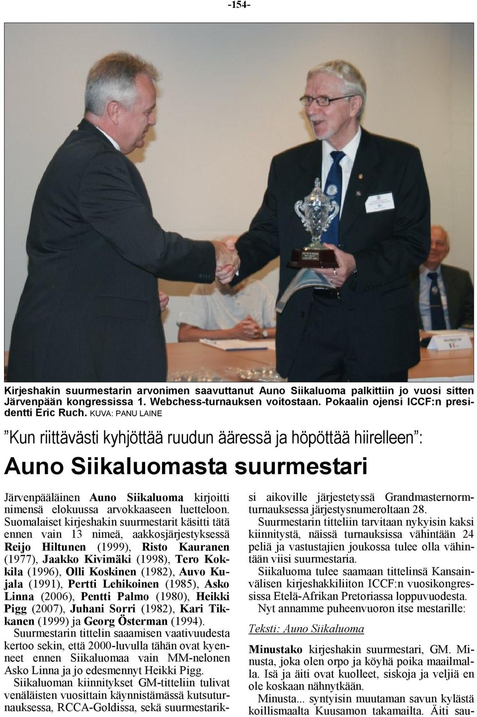 Suomalaiset kirjeshakin suurmestarit käsitti tätä ennen vain 13 nimeä, aakkosjärjestyksessä Reijo Hiltunen (1999), Risto Kauranen (1977), Jaakko Kivimäki (1998), Tero Kokkila (1996), Olli Koskinen