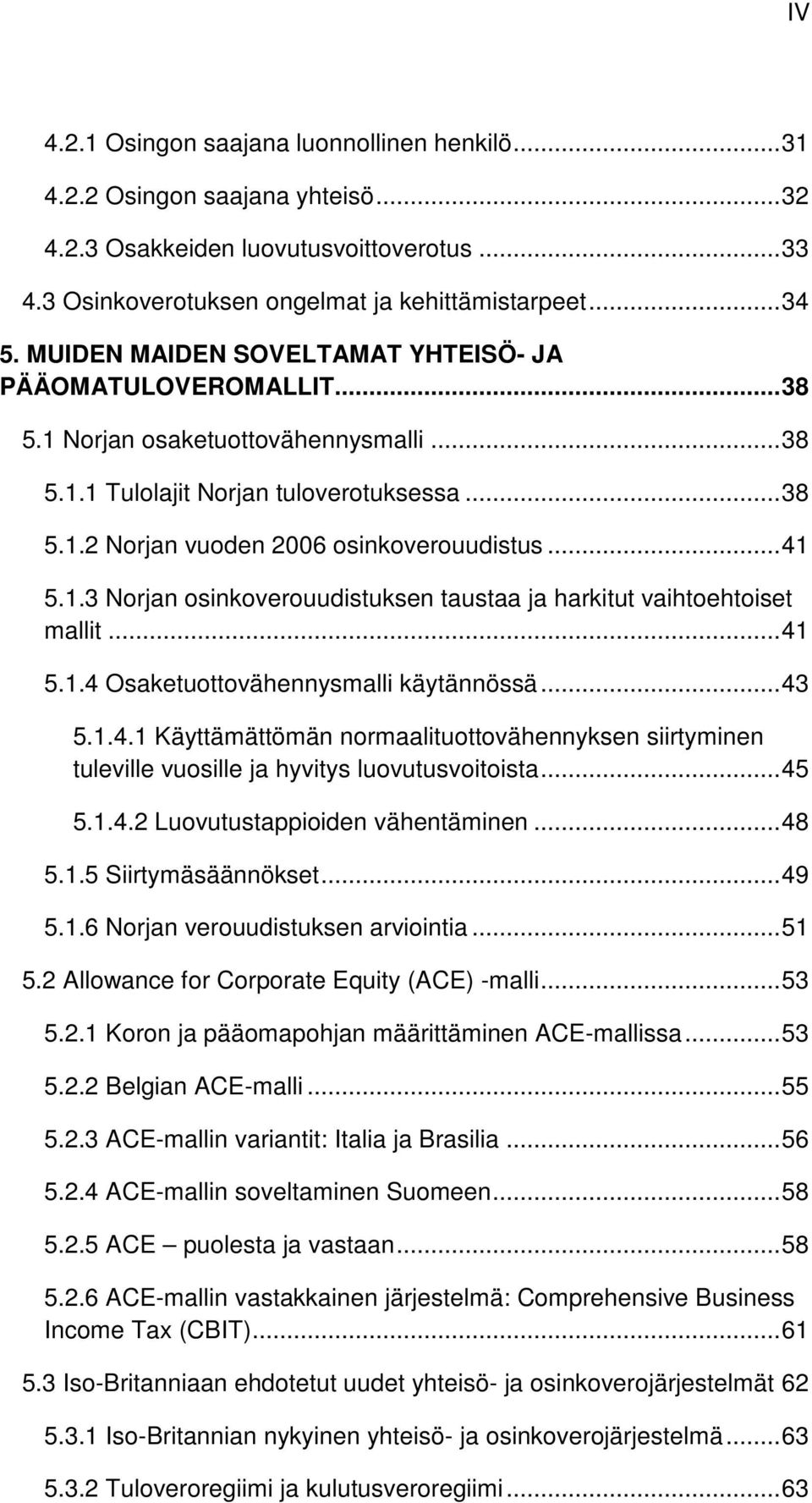 .. 41 5.1.3 Norjan osinkoverouudistuksen taustaa ja harkitut vaihtoehtoiset mallit... 41 5.1.4 Osaketuottovähennysmalli käytännössä... 43 5.1.4.1 Käyttämättömän normaalituottovähennyksen siirtyminen tuleville vuosille ja hyvitys luovutusvoitoista.