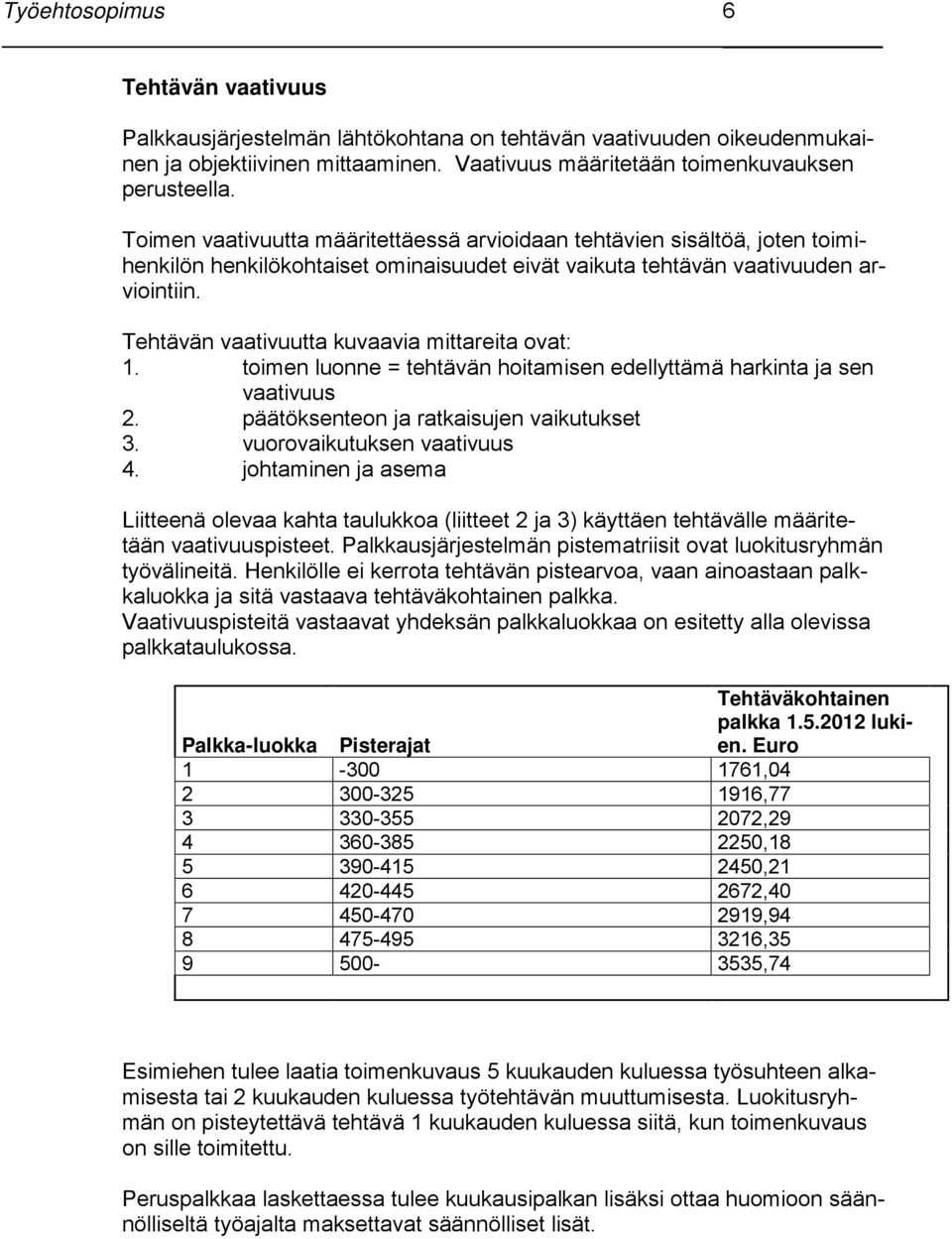 Tehtävän vaativuutta kuvaavia mittareita ovat: 1. toimen luonne = tehtävän hoitamisen edellyttämä harkinta ja sen vaativuus 2. päätöksenteon ja ratkaisujen vaikutukset 3. vuorovaikutuksen vaativuus 4.