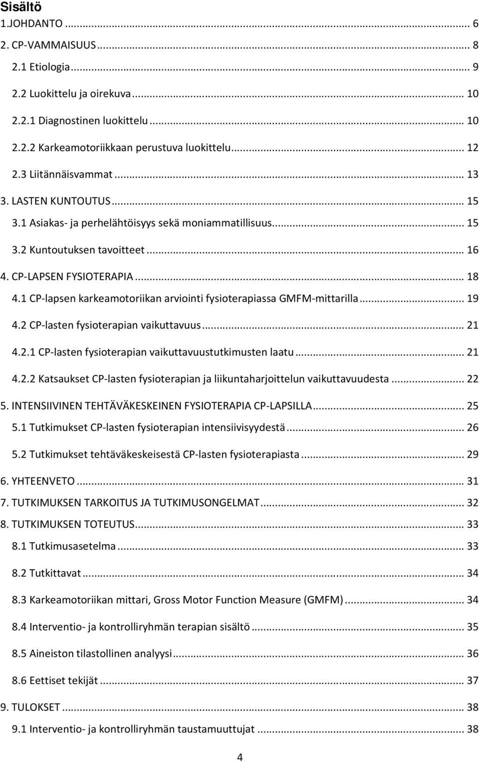 1 CP-lapsen karkeamotoriikan arviointi fysioterapiassa GMFM-mittarilla...19 4.2 CP-lasten fysioterapian vaikuttavuus...21 4.2.1 CP-lasten fysioterapian vaikuttavuustutkimusten laatu...21 4.2.2 Katsaukset CP-lasten fysioterapian ja liikuntaharjoittelun vaikuttavuudesta.