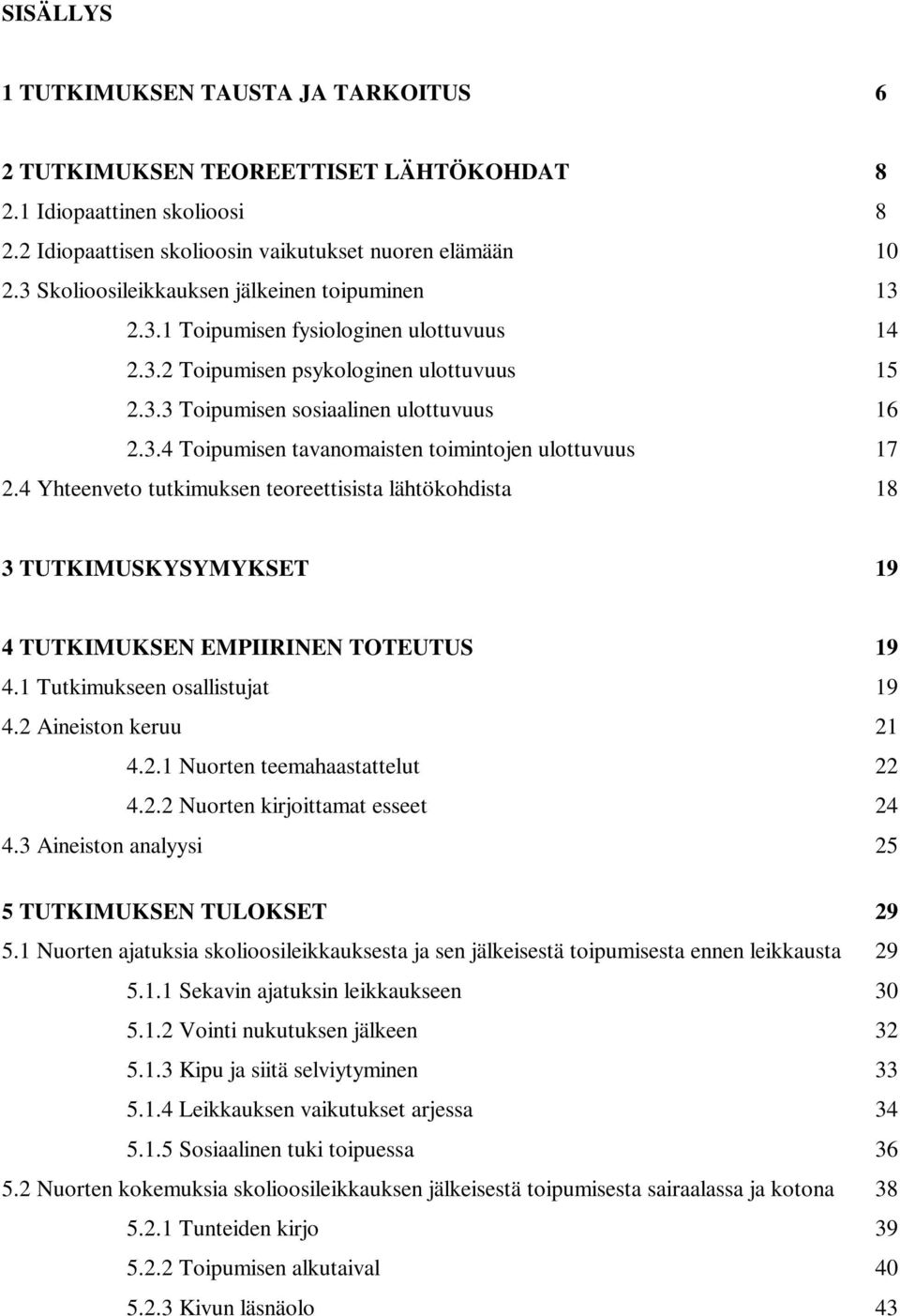 4 Yhteenveto tutkimuksen teoreettisista lähtökohdista 18 3 TUTKIMUSKYSYMYKSET 19 4 TUTKIMUKSEN EMPIIRINEN TOTEUTUS 19 4.1 Tutkimukseen osallistujat 19 4.2 Aineiston keruu 21 4.2.1 Nuorten teemahaastattelut 22 4.