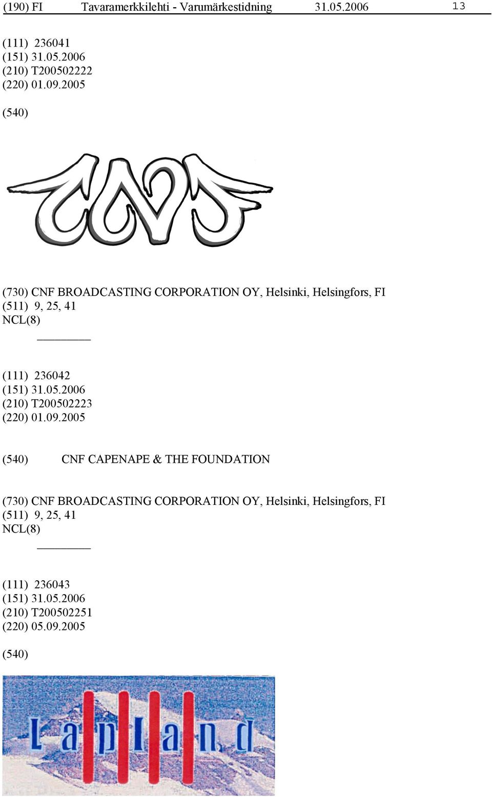 2005 (730) CNF BROADCASTING CORPORATION OY, Helsinki, Helsingfors, FI (511) 9, 25, 41 (111) 236042