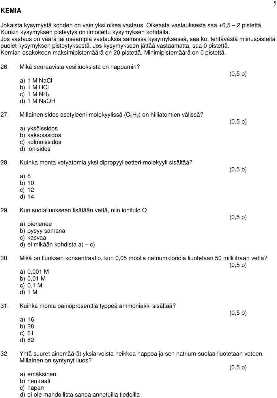 Kemian osakokeen maksimipistemäärä on 20 pistettä. Minimipistemäärä on 0 pistettä. 26. Mikä seuraavista vesiliuoksista on happamin? a) 1 M NaCl b) 1 M HCl c) 1 M NH 3 d) 1 M NaOH 27.