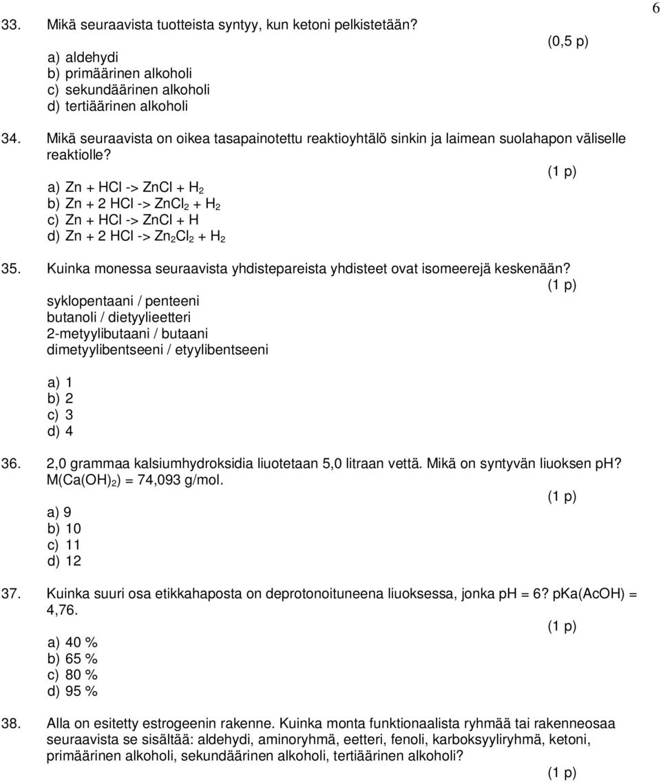 a) Zn + HCl -> ZnCl + H 2 b) Zn + 2 HCl -> ZnCl 2 + H 2 c) Zn + HCl -> ZnCl + H d) Zn + 2 HCl -> Zn 2 Cl 2 + H 2 35. Kuinka monessa seuraavista yhdistepareista yhdisteet ovat isomeerejä keskenään?