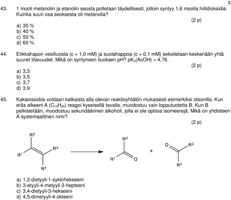 Kaksoissidos voidaan katkaista alla olevan reaktioyhtälön mukaisesti esimerkiksi otsonilla. Kun eräs alkeeni A (C 10 H 20 ) reagoi kyseisellä tavalla, muodostuu vain lopputuotetta B.