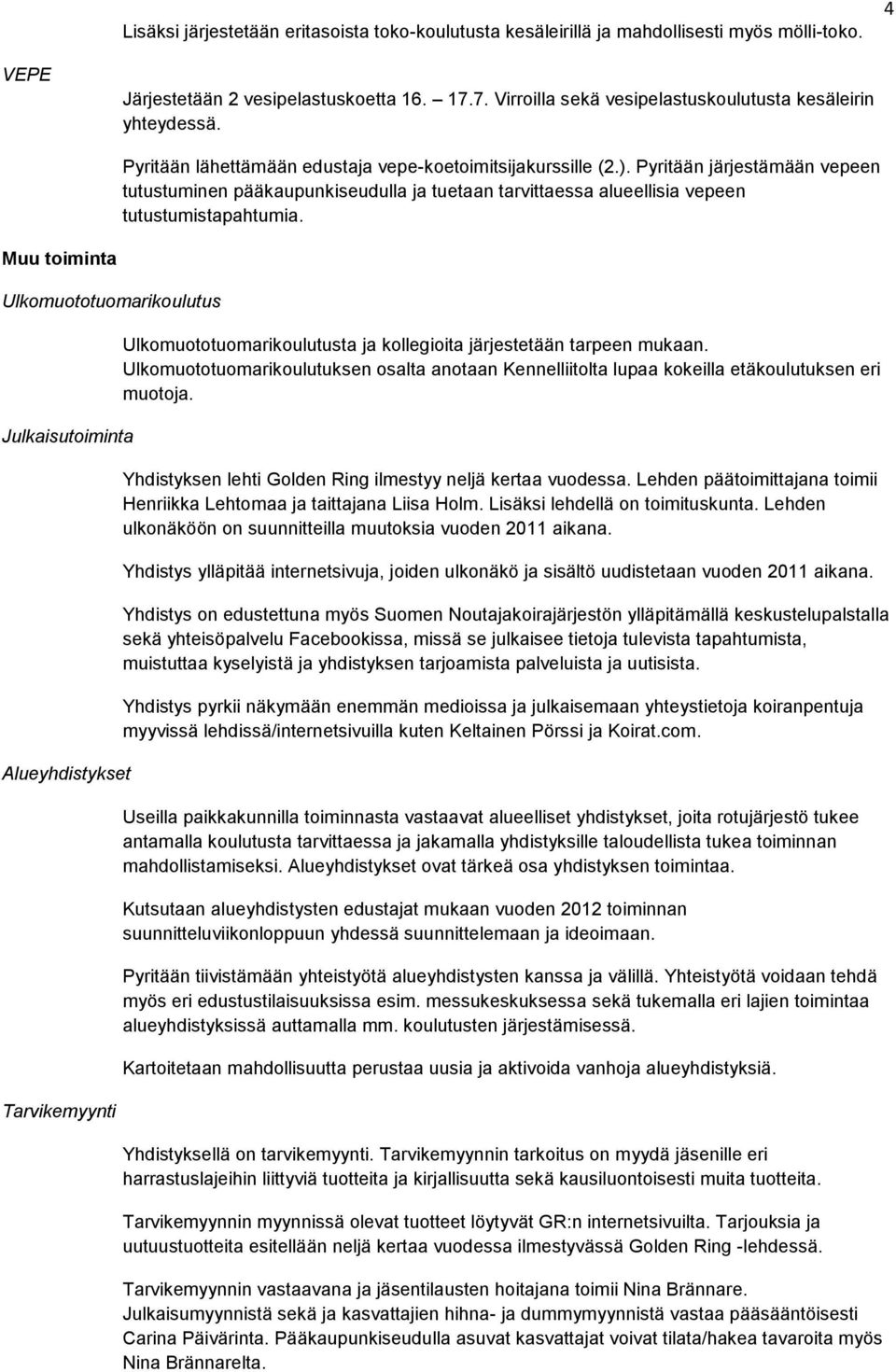 Pyritään järjestämään vepeen tutustuminen pääkaupunkiseudulla ja tuetaan tarvittaessa alueellisia vepeen tutustumistapahtumia.