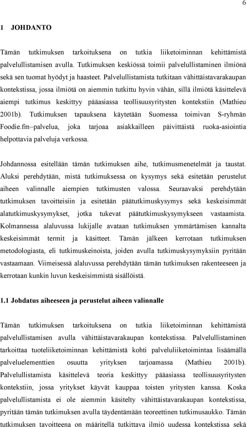 Palvelullistamista tutkitaan vähittäistavarakaupan kontekstissa, jossa ilmiötä on aiemmin tutkittu hyvin vähän, sillä ilmiötä käsittelevä aiempi tutkimus keskittyy pääasiassa teollisuusyritysten