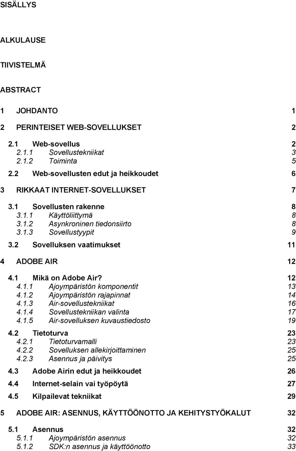 2 Sovelluksen vaatimukset 11 4 ADOBE AIR 12 4.1 Mikä on Adobe Air? 12 4.1.1 Ajoympäristön komponentit 13 4.1.2 Ajoympäristön rajapinnat 14 4.1.3 Air-sovellustekniikat 16 4.1.4 Sovellustekniikan valinta 17 4.