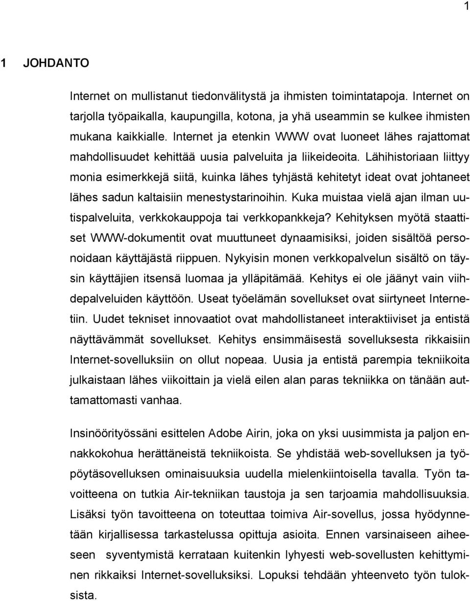 Lähihistoriaan liittyy monia esimerkkejä siitä, kuinka lähes tyhjästä kehitetyt ideat ovat johtaneet lähes sadun kaltaisiin menestystarinoihin.