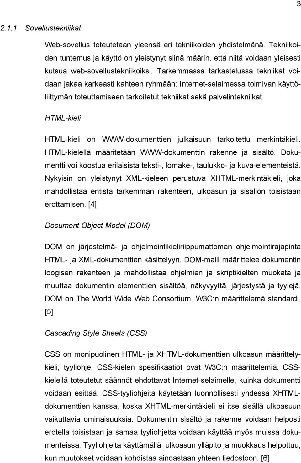 Tarkemmassa tarkastelussa tekniikat voidaan jakaa karkeasti kahteen ryhmään: Internet-selaimessa toimivan käyttöliittymän toteuttamiseen tarkoitetut tekniikat sekä palvelintekniikat.