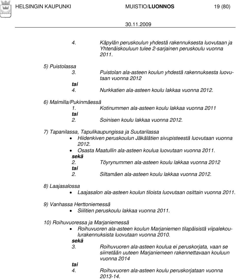 Kotinummen ala-asteen koulu lakkaa vuonna 2011 tai 2. Soinisen koulu lakkaa vuonna 2012.