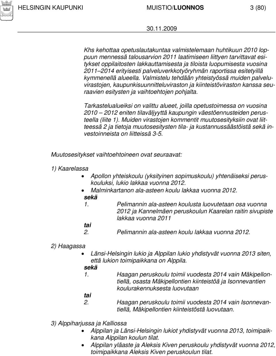 Valmistelu tehdään yhteistyössä muiden palveluvirastojen, kaupunkisuunnitteluviraston ja kiinteistöviraston kanssa seuraavien esitysten ja vaihtoehtojen pohjalta.