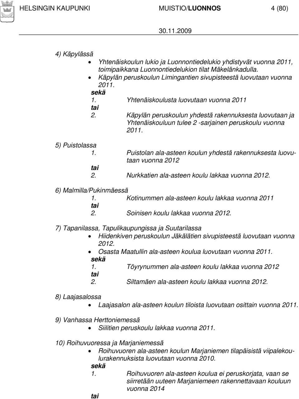 Käpylän peruskoulun yhdestä rakennuksesta luovutaan ja Yhtenäiskouluun tulee 2 -sarjainen peruskoulu vuonna 2011. 5) Puistolassa 1.