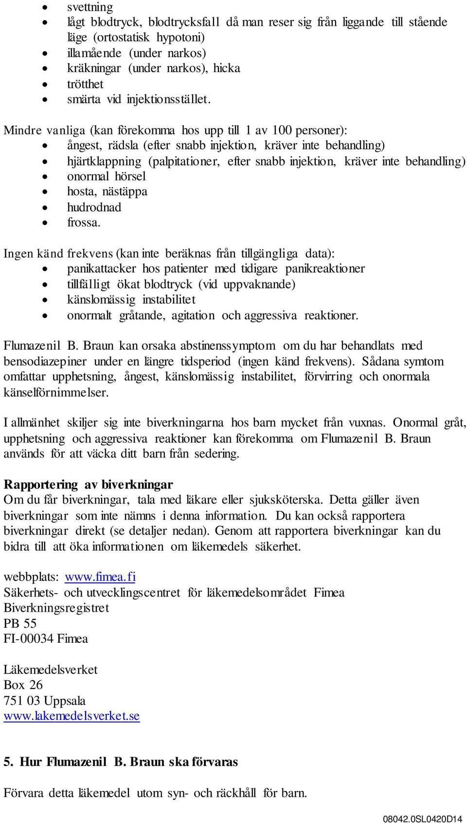 Mindre vanliga (kan förekomma hos upp till 1 av 100 personer): ångest, rädsla (efter snabb injektion, kräver inte behandling) hjärtklappning (palpitationer, efter snabb injektion, kräver inte