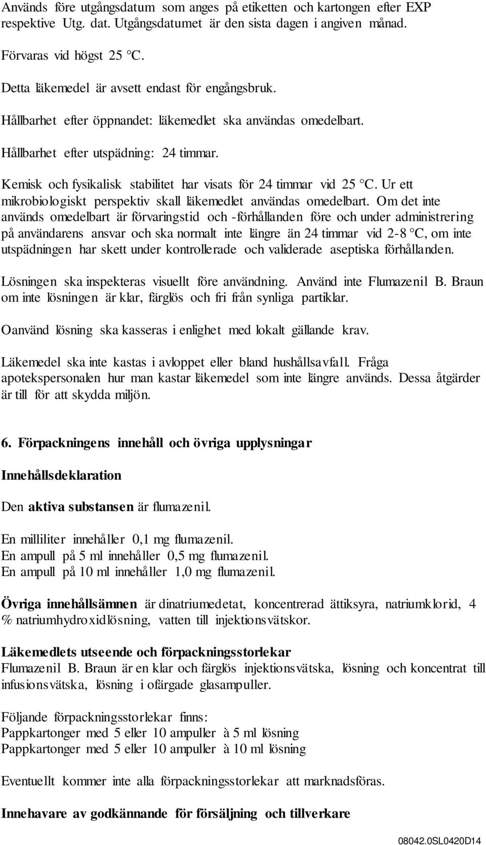 Kemisk och fysikalisk stabilitet har visats för 24 timmar vid 25 C. Ur ett mikrobiologiskt perspektiv skall läkemedlet användas omedelbart.