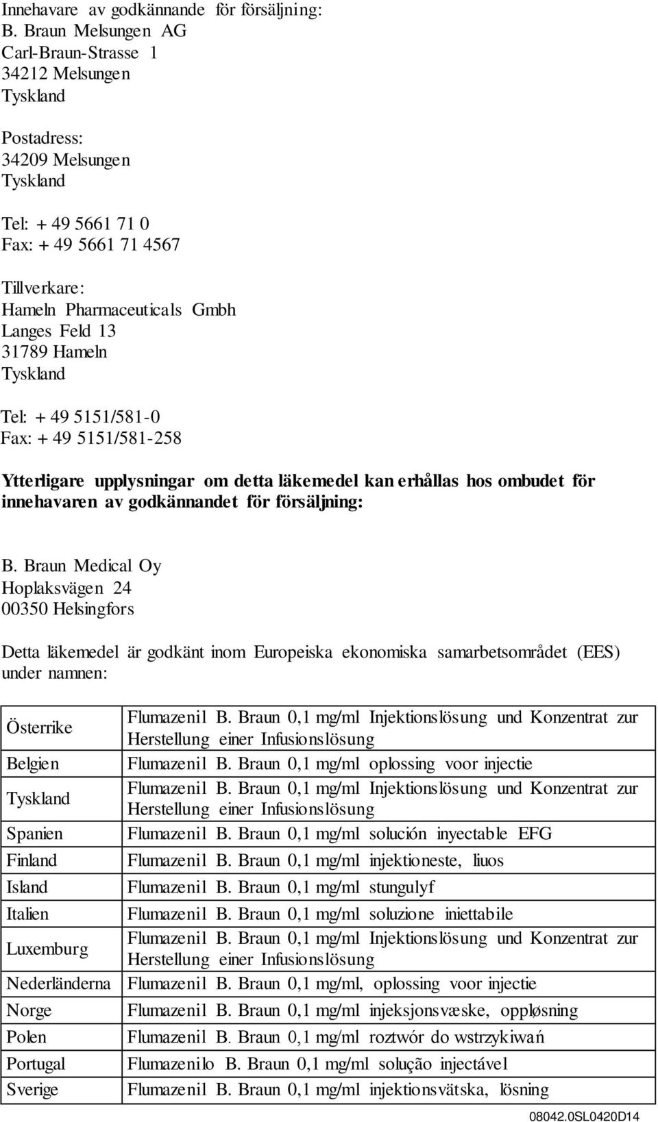 13 31789 Hameln Tyskland Tel: + 49 5151/581-0 Fax: + 49 5151/581-258 Ytterligare upplysningar om detta läkemedel kan erhållas hos ombudet för innehavaren av godkännandet för försäljning: B.