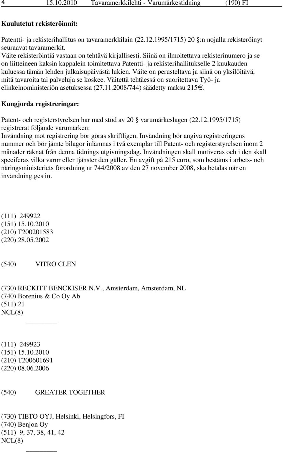 Siinä on ilmoitettava rekisterinumero ja se on liitteineen kaksin kappalein toimitettava Patentti- ja rekisterihallitukselle 2 kuukauden kuluessa tämän lehden julkaisupäivästä lukien.