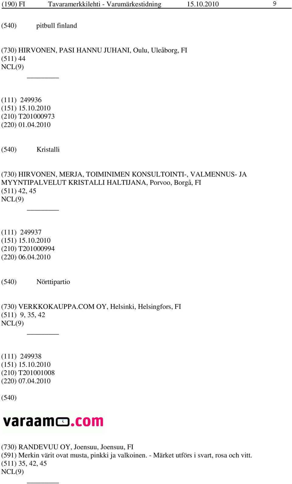 2010 Kristalli (730) HIRVONEN, MERJA, TOIMINIMEN KONSULTOINTI-, VALMENNUS- JA MYYNTIPALVELUT KRISTALLI HALTIJANA, Porvoo, Borgå, FI (511) 42, 45 (111) 249937