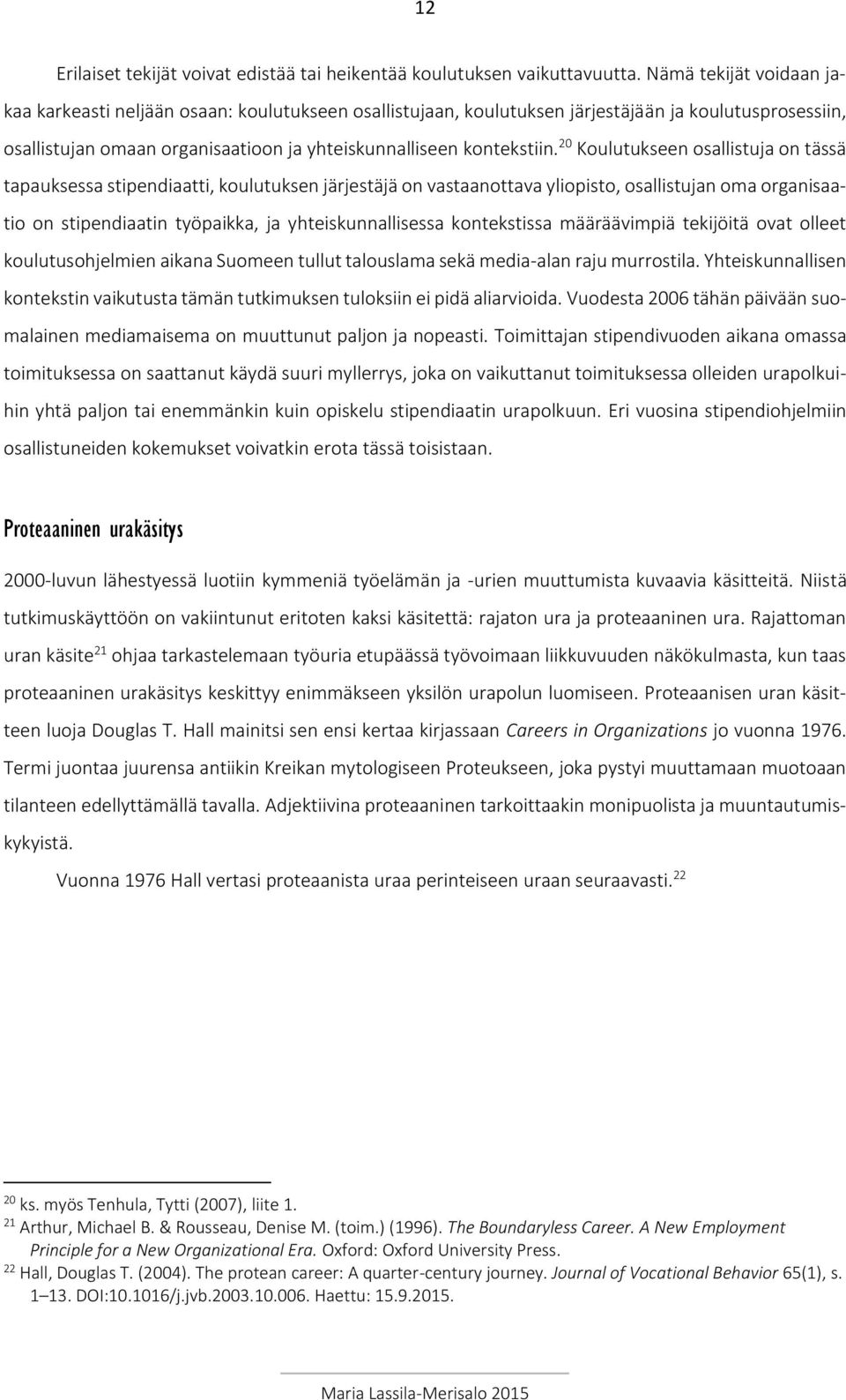 20 Koulutukseen osallistuja on tässä tapauksessa stipendiaatti, koulutuksen järjestäjä on vastaanottava yliopisto, osallistujan oma organisaatio on stipendiaatin työpaikka, ja yhteiskunnallisessa