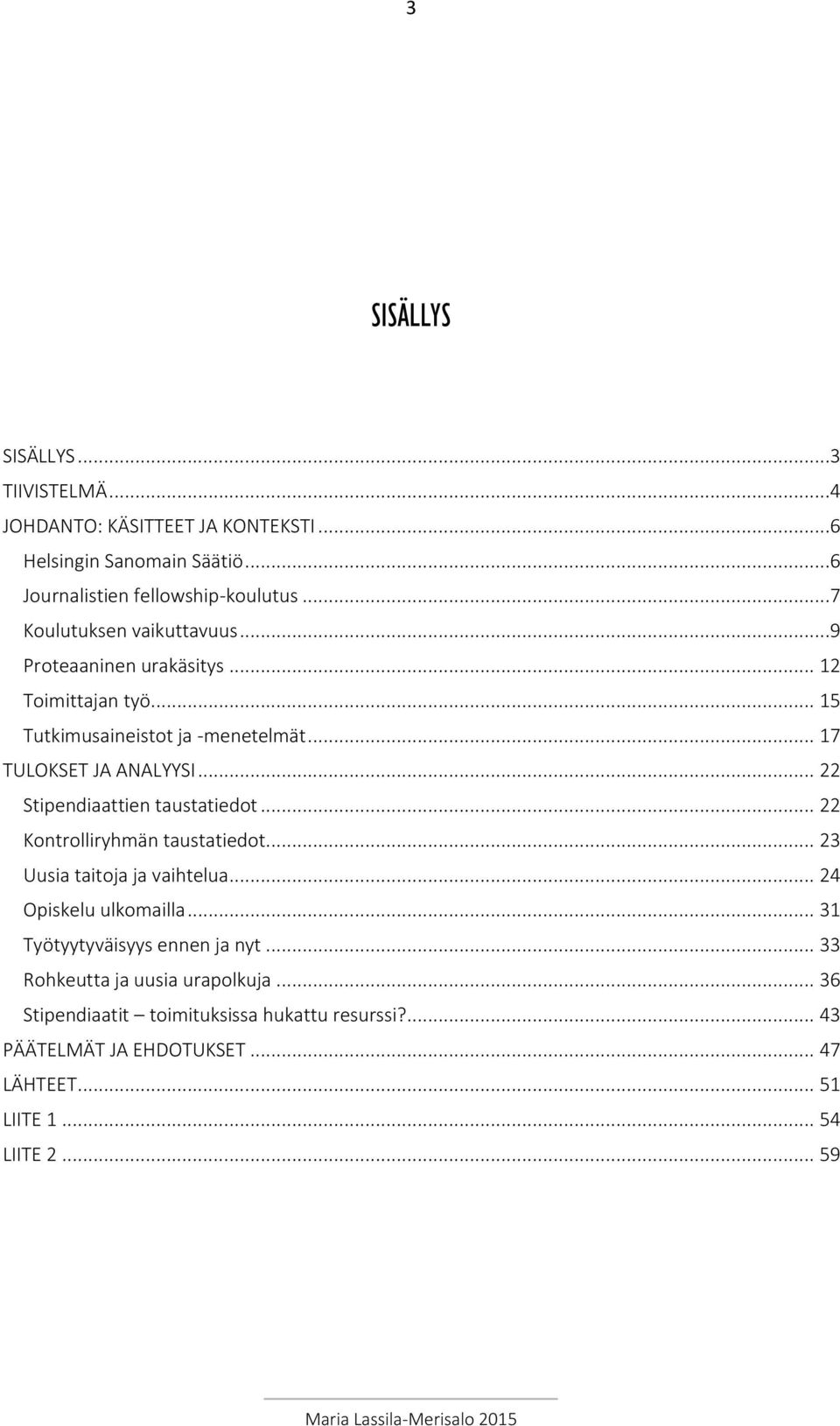 .. 22 Stipendiaattien taustatiedot... 22 Kontrolliryhmän taustatiedot... 23 Uusia taitoja ja vaihtelua... 24 Opiskelu ulkomailla.