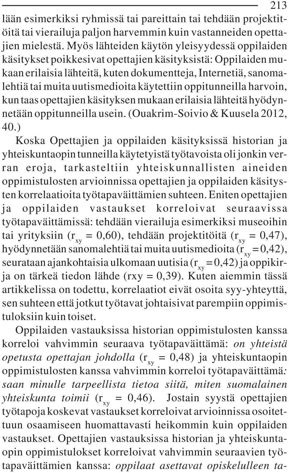 uutismedioita käytettiin oppitunneilla harvoin, kun taas opettajien käsityksen mukaan erilaisia lähteitä hyödynnetään oppitunneilla usein. (Ouakrim-Soivio & Kuusela 2012, 40.