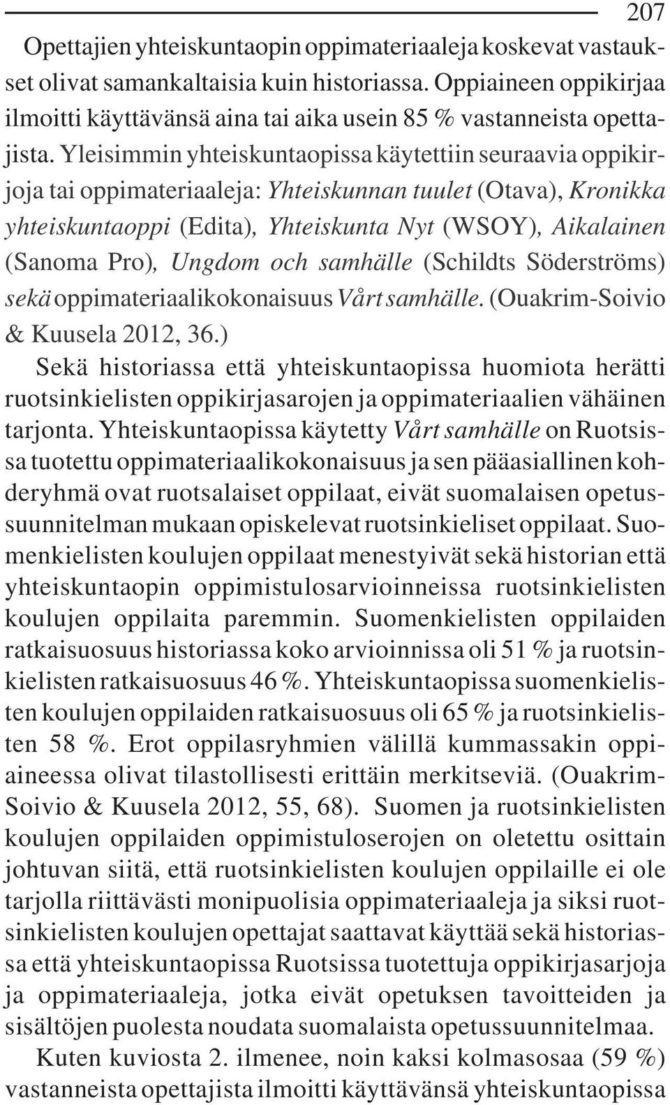 Yleisimmin yhteiskuntaopissa käytettiin seuraavia oppikirjoja tai oppimateriaaleja: Yhteiskunnan tuulet (Otava), Kronikka yhteiskuntaoppi (Edita), Yhteiskunta Nyt (WSOY), Aikalainen (Sanoma Pro),