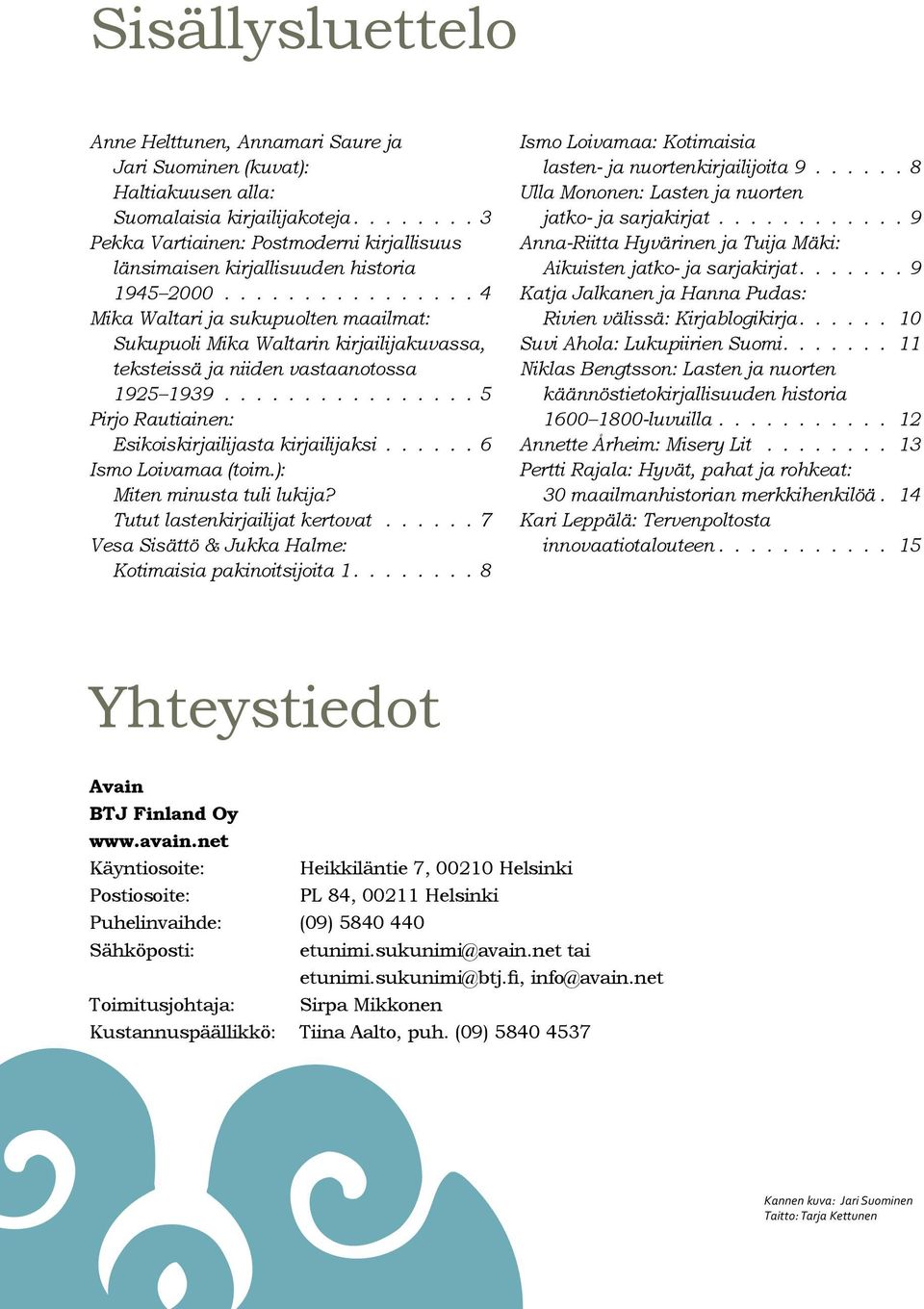 ............... 4 Mika Waltari ja sukupuolten maailmat: Sukupuoli Mika Waltarin kirjailijakuvassa, teksteissä ja niiden vastaanotossa 1925 1939................ 5 Pirjo Rautiainen: Esikoiskirjailijasta kirjailijaksi.