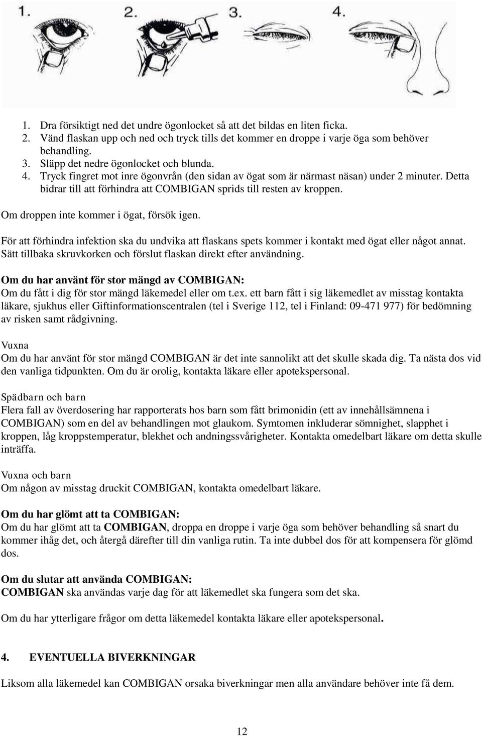 Detta bidrar till att förhindra att COMBIGAN sprids till resten av kroppen. Om droppen inte kommer i ögat, försök igen.