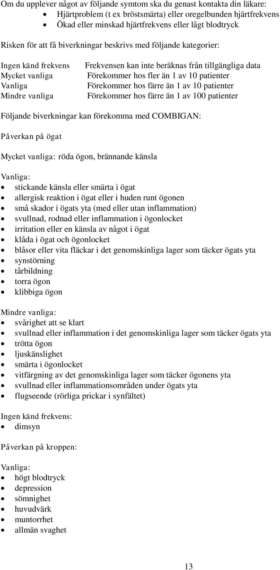 av 10 patienter Förekommer hos färre än 1 av 10 patienter Förekommer hos färre än 1 av 100 patienter Följande biverkningar kan förekomma med COMBIGAN: Påverkan på ögat Mycket vanliga: röda ögon,