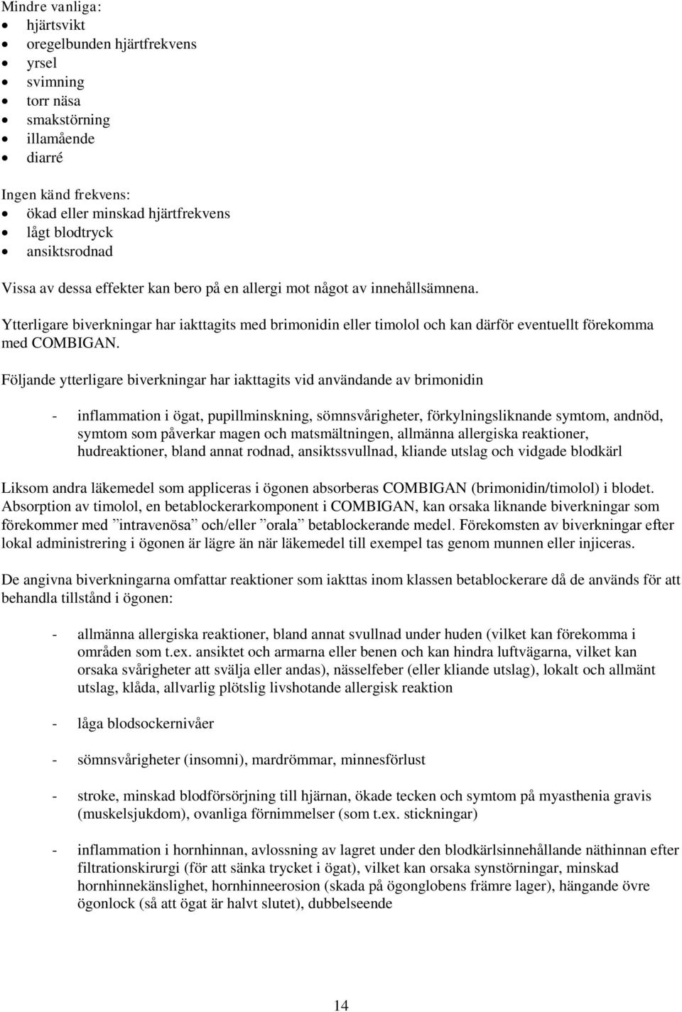 Följande ytterligare biverkningar har iakttagits vid användande av brimonidin - inflammation i ögat, pupillminskning, sömnsvårigheter, förkylningsliknande symtom, andnöd, symtom som påverkar magen