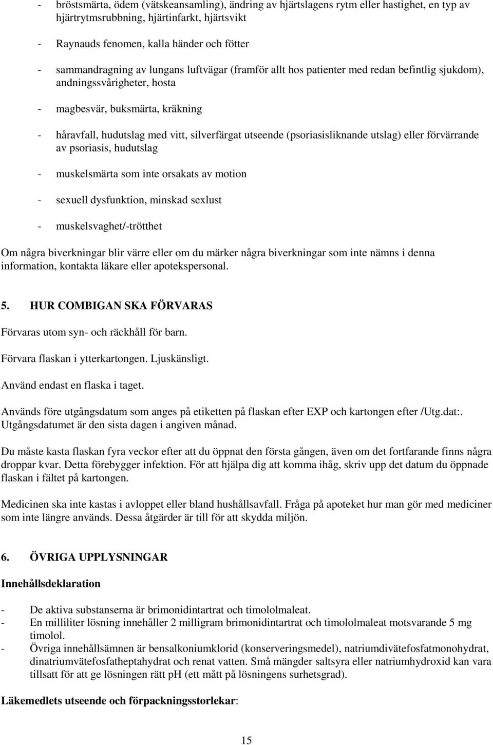 utseende (psoriasisliknande utslag) eller förvärrande av psoriasis, hudutslag - muskelsmärta som inte orsakats av motion - sexuell dysfunktion, minskad sexlust - muskelsvaghet/-trötthet Om några