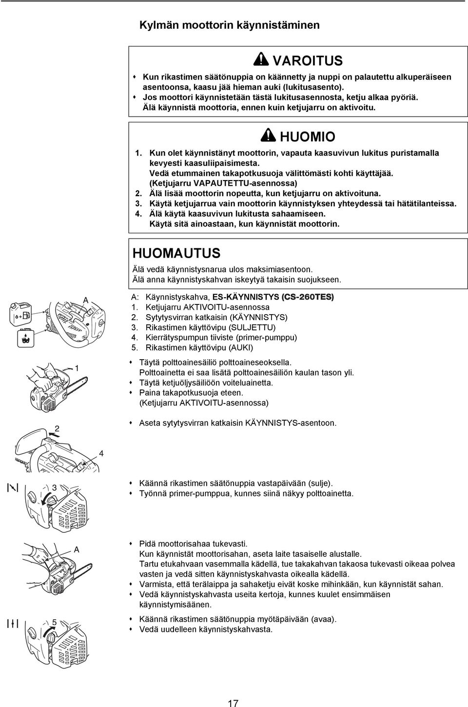 Ketjujarru AKTIVOITU-asennossa 2. Sytytysvirran katkaisin (KÄYNNISTYS) 3. Rikastimen käyttövipu (SULJETTU) 4. Kierrätyspumpun tiiviste (primer-pumppu) 5.