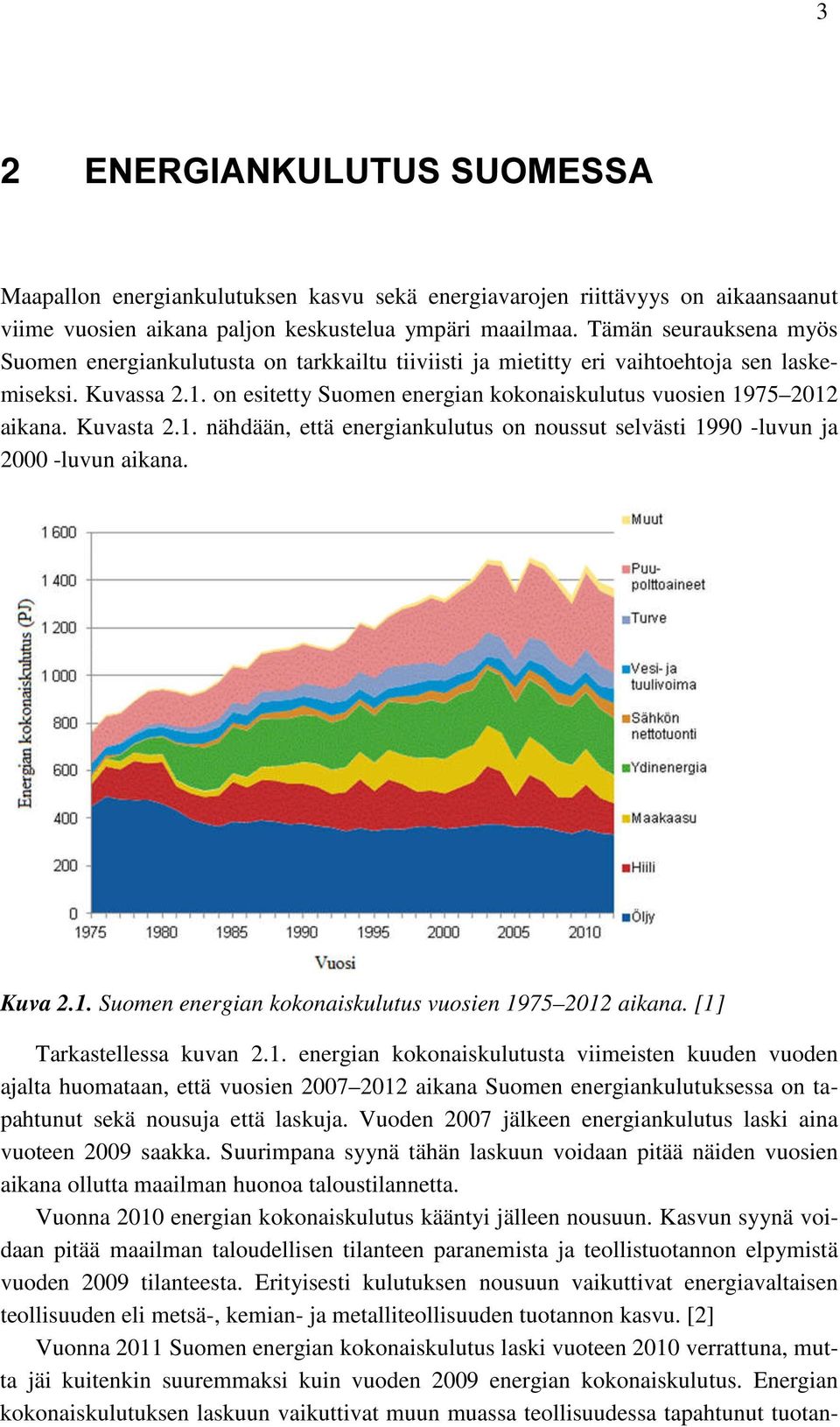 on esitetty Suomen energian kokonaiskulutus vuosien 1975 2012 aikana. Kuvasta 2.1. nähdään, että energiankulutus on noussut selvästi 1990 -luvun ja 2000 -luvun aikana. Kuva 2.1. Suomen energian kokonaiskulutus vuosien 1975 2012 aikana. [1] Tarkastellessa kuvan 2.