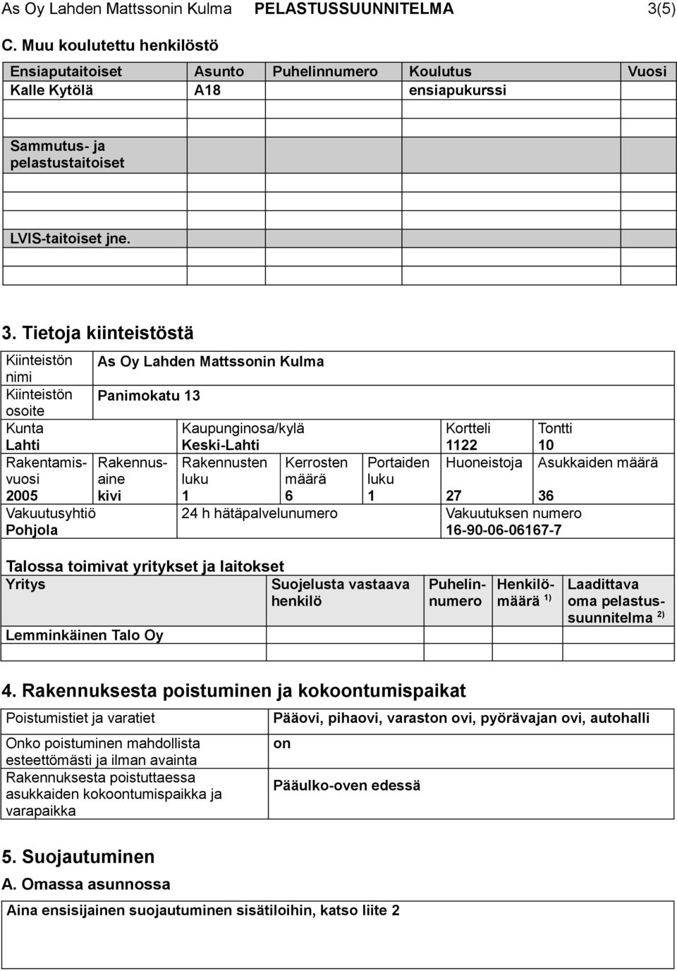 Tietoja kiinteistöstä Kiinteistön nimi Kiinteistön osoite Kunta Lahti Rakentamisvuosaine Rakennus- 2005 kivi Vakuutusyhtiö Pohjola As Oy Lahden Mattssonin Kulma Panimokatu 13 Kaupunginosa/kylä