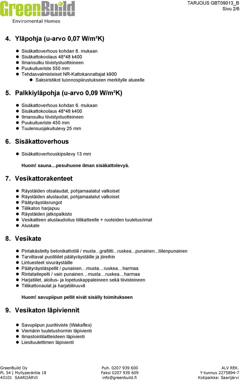 Palkkiyläpohja (u-arvo 0,09 W/m²K) Sisäkattoverhous kohdan 6. mukaan Sisäkattokoolaus 48*48 k400 Ilmansulku tiivistystuotteineen Puukuitueriste 450 mm Tuulensuojakuitulevy 25 mm 6.