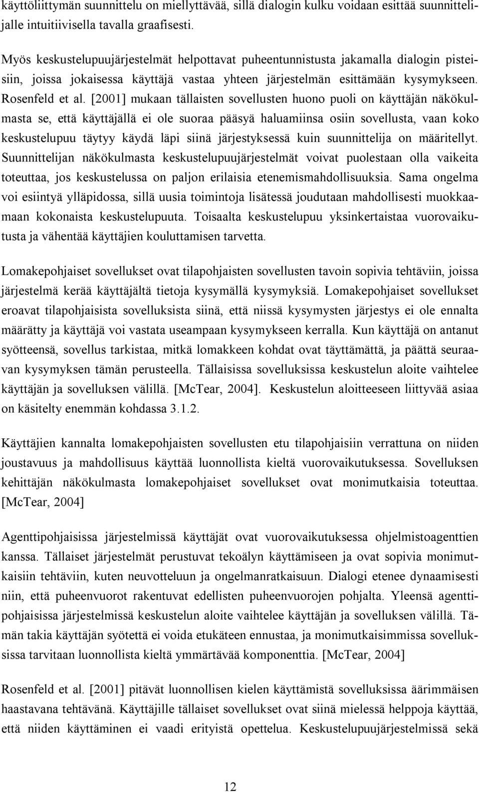 [2001] mukaan tällaisten sovellusten huono puoli on käyttäjän näkökulmasta se, että käyttäjällä ei ole suoraa pääsyä haluamiinsa osiin sovellusta, vaan koko keskustelupuu täytyy käydä läpi siinä
