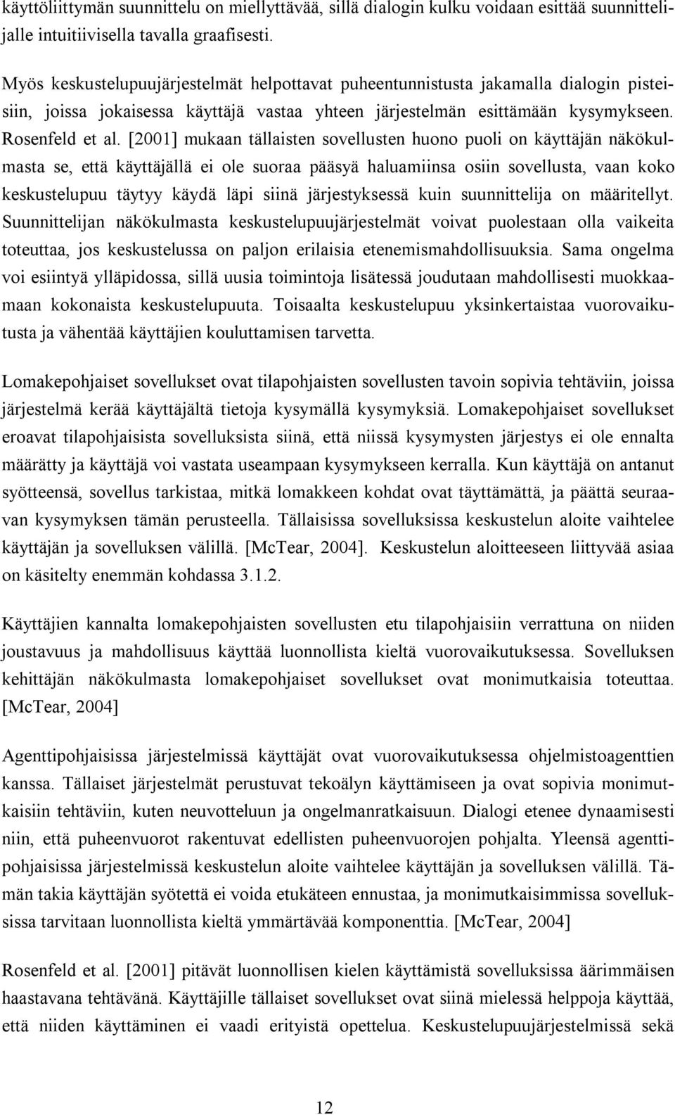 [2001] mukaan tällaisten sovellusten huono puoli on käyttäjän näkökulmasta se, että käyttäjällä ei ole suoraa pääsyä haluamiinsa osiin sovellusta, vaan koko keskustelupuu täytyy käydä läpi siinä