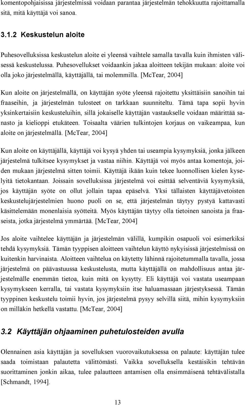 Puhesovellukset voidaankin jakaa aloitteen tekijän mukaan: aloite voi olla joko järjestelmällä, käyttäjällä, tai molemmilla.