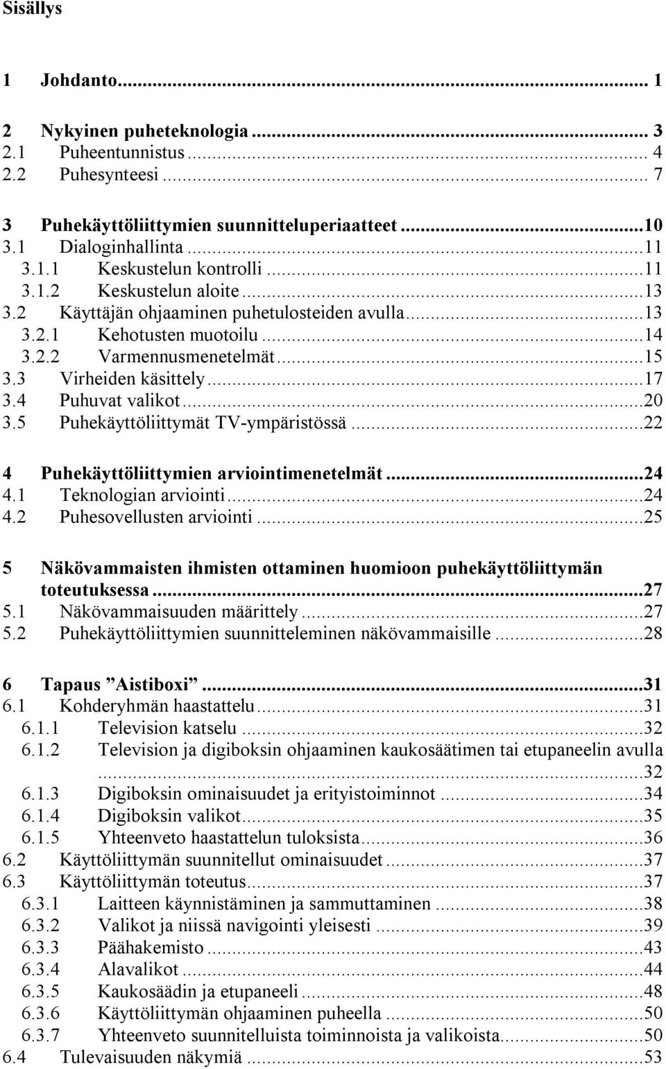 ..20 3.5 Puhekäyttöliittymät TV-ympäristössä...22 4 Puhekäyttöliittymien arviointimenetelmät...24 4.1 Teknologian arviointi...24 4.2 Puhesovellusten arviointi.