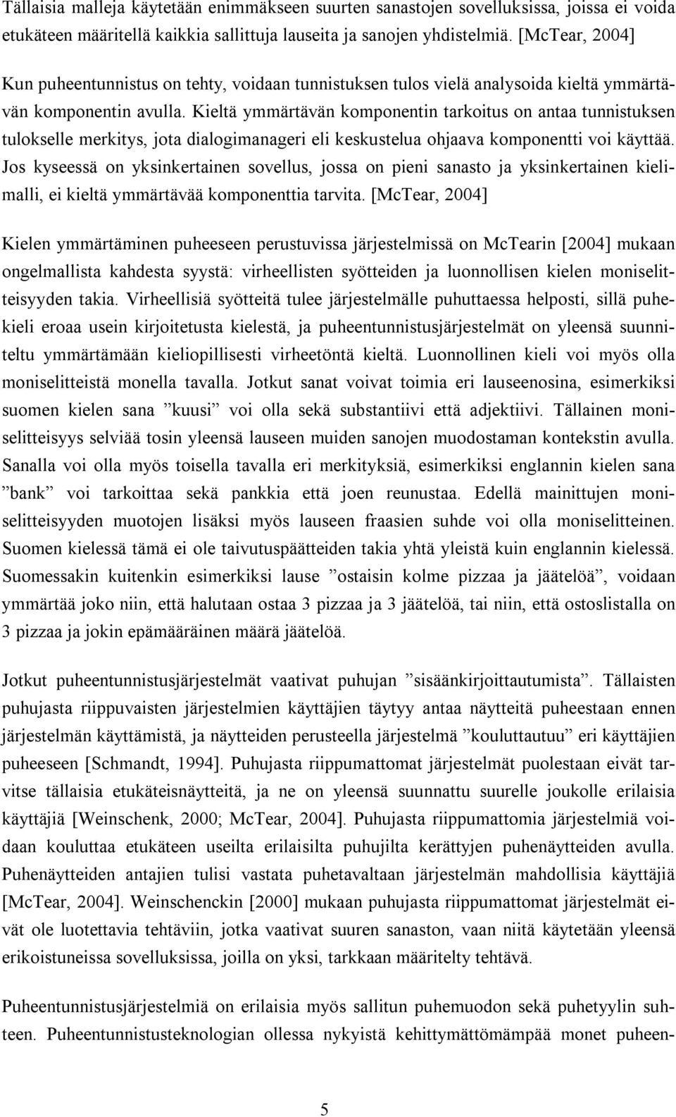 Kieltä ymmärtävän komponentin tarkoitus on antaa tunnistuksen tulokselle merkitys, jota dialogimanageri eli keskustelua ohjaava komponentti voi käyttää.