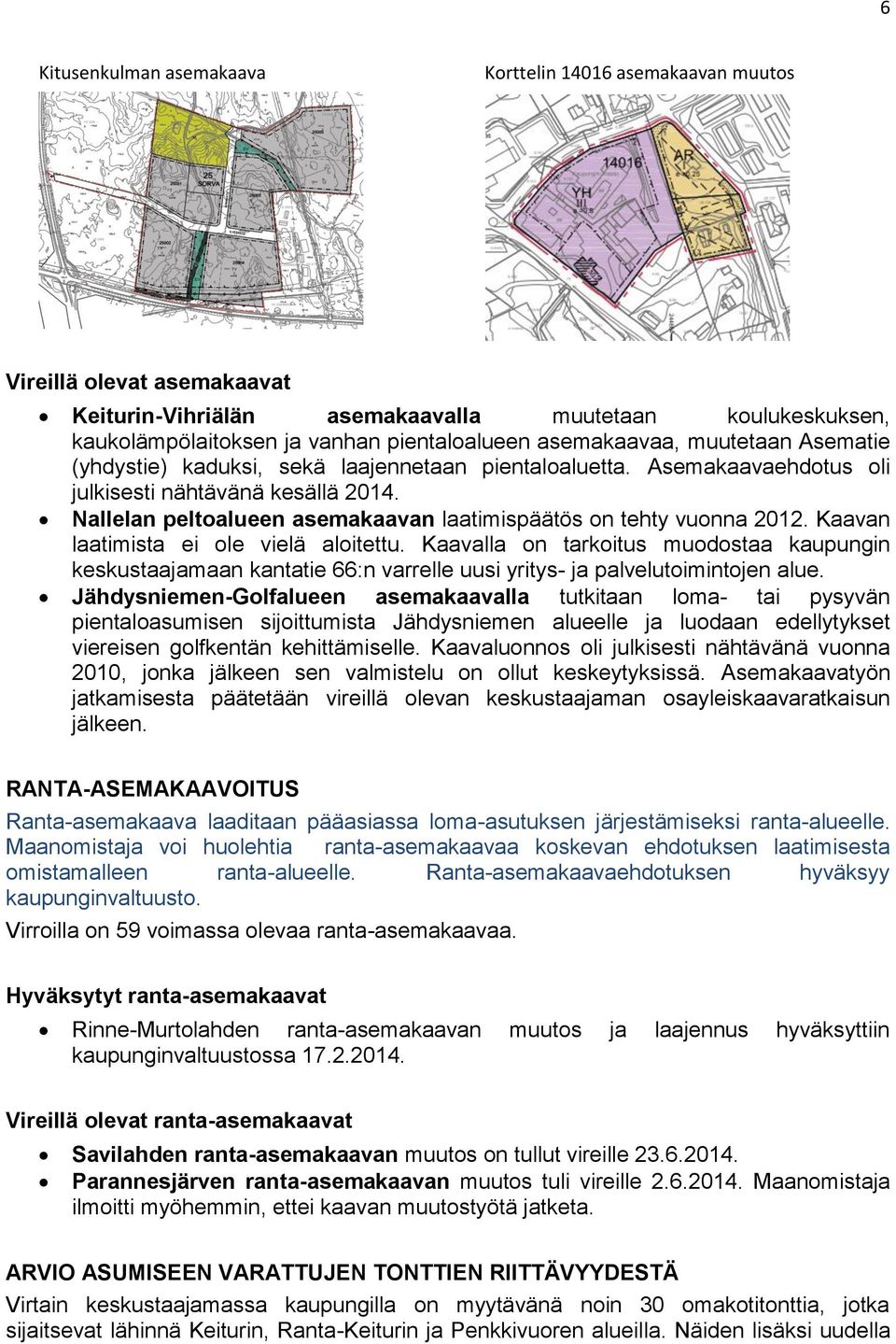 Nallelan peltoalueen asemakaavan laatimispäätös on tehty vuonna 2012. Kaavan laatimista ei ole vielä aloitettu.