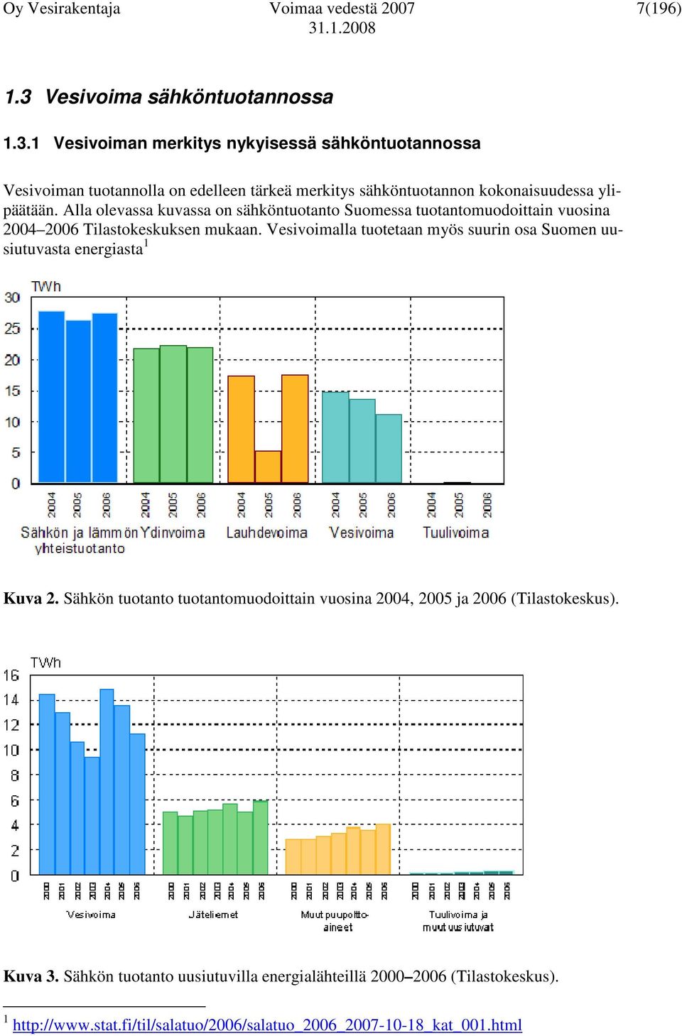 1 Vesivoiman merkitys nykyisessä sähköntuotannossa Vesivoiman tuotannolla on edelleen tärkeä merkitys sähköntuotannon kokonaisuudessa ylipäätään.
